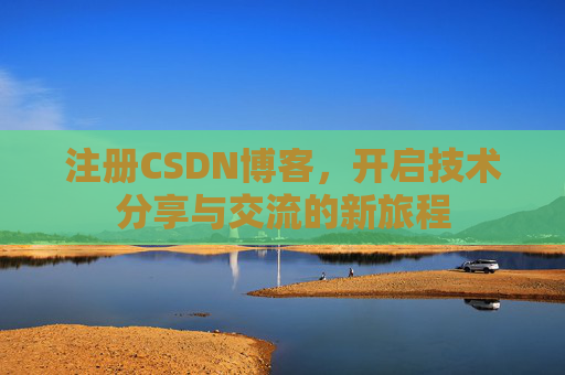 注册CSDN博客，开启技术分享与交流的新旅程